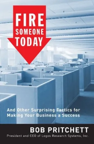 Fire Someone Today: And Other Surprising Tactics for Making Your Business a Succ